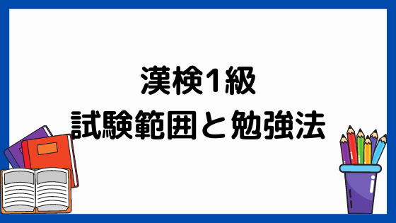 漢検１級の試験範囲と勉強法 ペンちゃんとお勉強